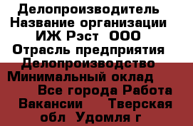 Делопроизводитель › Название организации ­ ИЖ-Рэст, ООО › Отрасль предприятия ­ Делопроизводство › Минимальный оклад ­ 15 000 - Все города Работа » Вакансии   . Тверская обл.,Удомля г.
